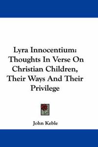 Cover image for Lyra Innocentium: Thoughts in Verse on Christian Children, Their Ways and Their Privilege