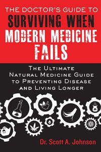 Cover image for The Doctor's Guide to Surviving When Modern Medicine Fails: The Ultimate Natural Medicine Guide to Preventing Disease and Living Longer