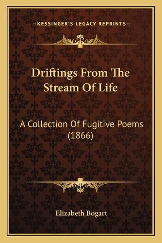 Cover image for Driftings from the Stream of Life: A Collection of Fugitive Poems (1866)