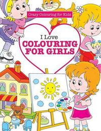 Cover image for I Love Colouring for Girls ( Crazy Colouring for Kids)