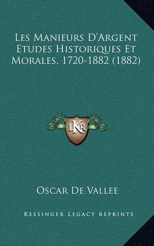 Les Manieurs D'Argent Etudes Historiques Et Morales, 1720-1882 (1882)