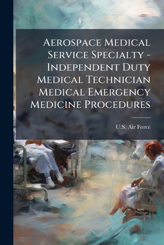 Cover image for Aerospace Medical Service Specialty - Independent Duty Medical Technician Medical Emergency Medicine Procedures