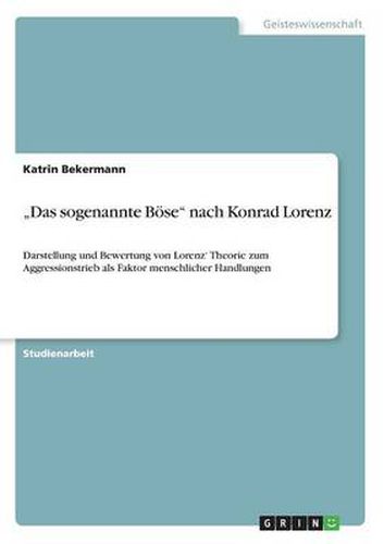 Cover image for Das sogenannte Boese nach Konrad Lorenz: Darstellung und Bewertung von Lorenz' Theorie zum Aggressionstrieb als Faktor menschlicher Handlungen