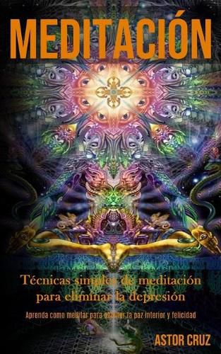 Cover image for Meditacion: Tecnicas simples de meditacion para eliminar la depresion (Aprenda como meditar para obtener la paz interior y felicidad)