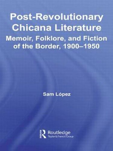 Cover image for Post-Revolutionary Chicana Literature: Memoir, Folklore and Fiction of the Border, 1900-1950