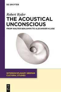 Cover image for The Acoustical Unconscious: From Walter Benjamin to Alexander Kluge