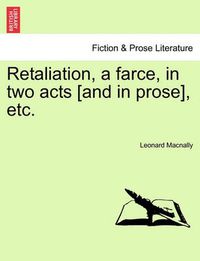 Cover image for Retaliation, a Farce, in Two Acts [and in Prose], Etc.