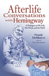 Cover image for Afterlife Conversations with Hemingway: A Dialogue on His Life, His Work and the Myth