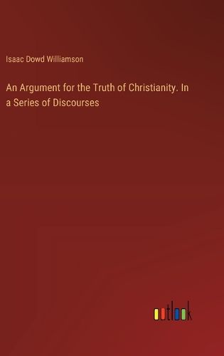 Cover image for An Argument for the Truth of Christianity. In a Series of Discourses