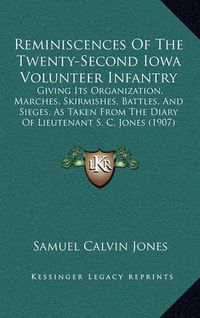 Cover image for Reminiscences of the Twenty-Second Iowa Volunteer Infantry: Giving Its Organization, Marches, Skirmishes, Battles, and Sieges, as Taken from the Diary of Lieutenant S. C. Jones (1907)