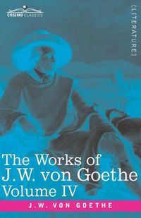 Cover image for The Works of J.W. von Goethe, Vol. IV (in 14 volumes): with His Life by George Henry Lewes: Truth and Fiction Relating to my Life Vol. I