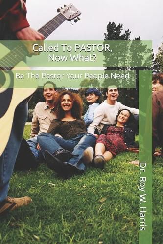 Called To PASTOR, Now What?: Be The Pastor Your People Need