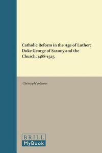 Cover image for Catholic Reform in the Age of Luther: Duke George of Saxony and the Church, 1488-1525