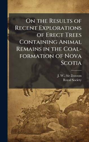 Cover image for On the Results of Recent Explorations of Erect Trees Containing Animal Remains in the Coal-formation of Nova Scotia