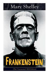 Cover image for Frankenstein (The Uncensored 1818 Edition): A Gothic Classic - considered to be one of the earliest examples of Science Fiction