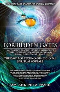 Cover image for Forbidden Gates: How Genetics, Robotics, Artificial Intelligence, Synthetic Biology, Nanotechnology, and Human Enhancement Herald the Dawn of Techno-Dimensional Spiritual Warfare