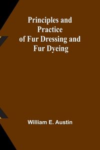 Cover image for Principles and Practice of Fur Dressing and Fur Dyeing