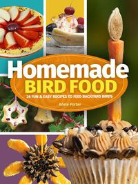Cover image for Homemade Bird Food: 26 Fun & Easy Recipes to Feed Backyard Birds