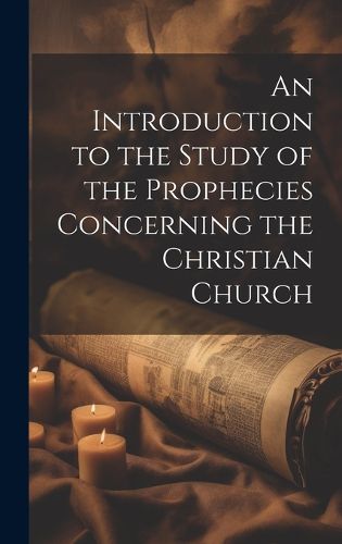 Cover image for An Introduction to the Study of the Prophecies Concerning the Christian Church