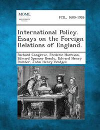 Cover image for International Policy. Essays on the Foreign Relations of England.