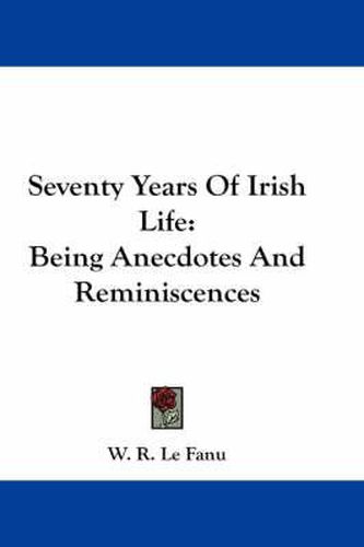 Cover image for Seventy Years of Irish Life: Being Anecdotes and Reminiscences