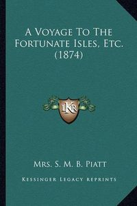 Cover image for A Voyage to the Fortunate Isles, Etc. (1874) a Voyage to the Fortunate Isles, Etc. (1874)