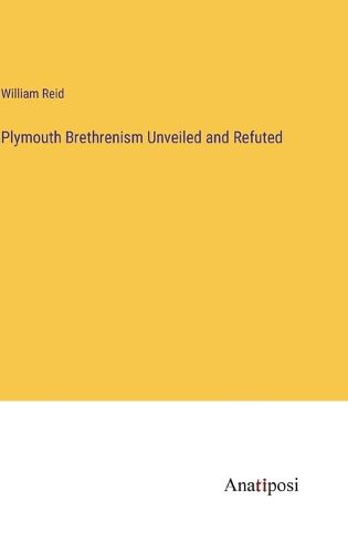 Plymouth Brethrenism Unveiled and Refuted