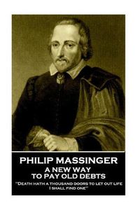 Cover image for Philip Massinger - A New Way to Pay Old Debts: Death hath a thousand doors to let out life: I shall find one