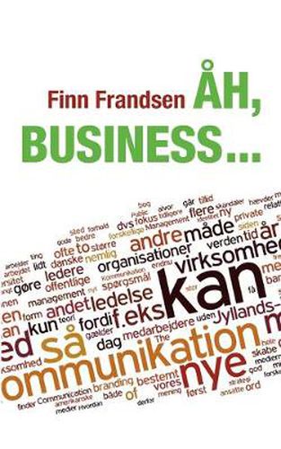 Ah, business ...: Klummer og andre korte tekster om organisationernes samfund (2004-2014)