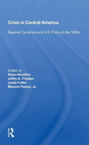 Cover image for CRISIS in Central America: Regional Dynamics and U.S. Policy in the 1980s