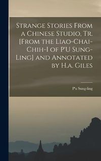 Cover image for Strange Stories From a Chinese Studio, Tr. [From the Liao-Chai-Chih-I of P'U Sung-Ling] and Annotated by H.a. Giles