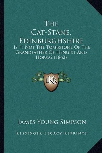 Cover image for The Cat-Stane, Edinburghshire: Is It Not the Tombstone of the Grandfather of Hengist and Horsa? (1862)