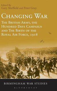 Cover image for Changing War: The British Army, the Hundred Days Campaign and The Birth of the Royal Air Force, 1918