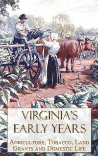 Cover image for Virginia's Early Years: Agriculture, Tobacco, Land Grants and Domestic Life