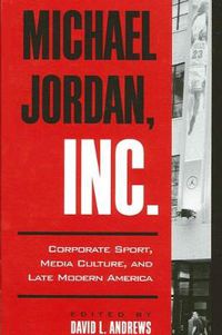 Cover image for Michael Jordan, Inc.: Corporate Sport, Media Culture, and Late Modern America