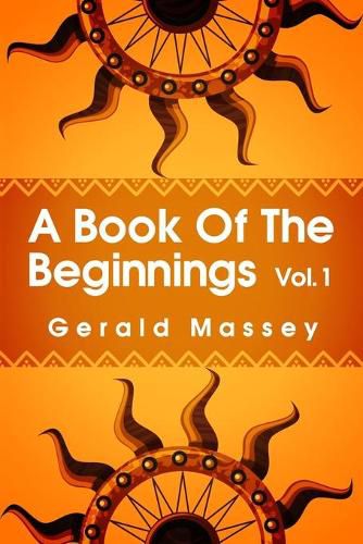 Cover image for A Book of the Beginnings Volume 1: Concerning an attempt to recover and reconstitute the lost origines of the myths and mysteries, types and symbols, religion ... the mouthpiece and Africa as the birthplace Paperback