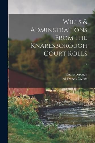 Cover image for Wills & Adminstrations From the Knaresborough Court Rolls; 2