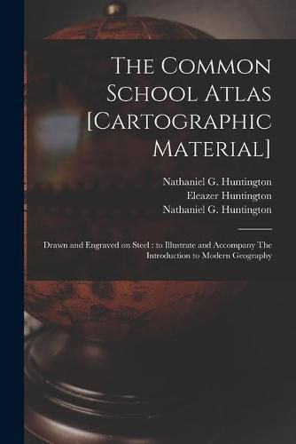 Cover image for The Common School Atlas [cartographic Material]: Drawn and Engraved on Steel: to Illustrate and Accompany The Introduction to Modern Geography