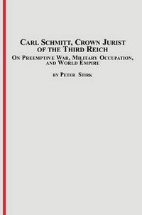 Cover image for Carl Schmitt, Crown Jurist of the Third Reich: On Preemptive War, Military Occupation, and World Empire