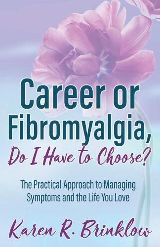 Cover image for Career or Fibromyalgia, Do I Have to Choose?: The Practical Approach to Managing Symptoms and the Life You Love