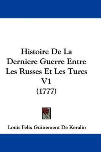 Histoire de La Derniere Guerre Entre Les Russes Et Les Turcs V1 (1777)