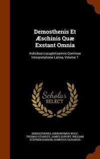 Cover image for Demosthenis Et Aeschinis Quae Exstant Omnia: Indicibus Locupletissimis Continua Interpretatione Latina, Volume 1