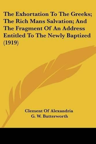 Cover image for The Exhortation to the Greeks; The Rich Mans Salvation; And the Fragment of an Address Entitled to the Newly Baptized (1919)