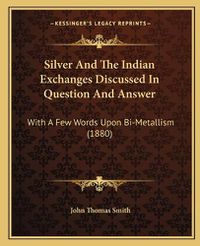 Cover image for Silver and the Indian Exchanges Discussed in Question and Answer: With a Few Words Upon Bi-Metallism (1880)