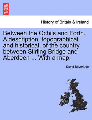 Cover image for Between the Ochils and Forth. a Description, Topographical and Historical, of the Country Between Stirling Bridge and Aberdeen ... with a Map.