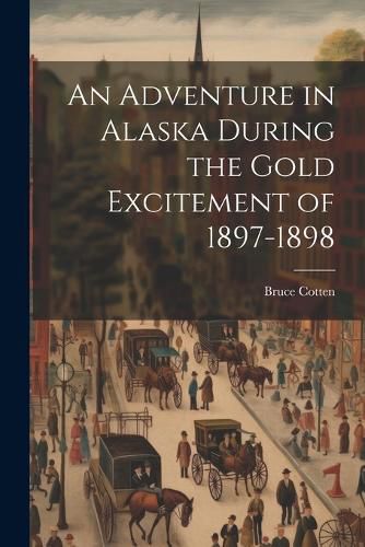 Cover image for An Adventure in Alaska During the Gold Excitement of 1897-1898
