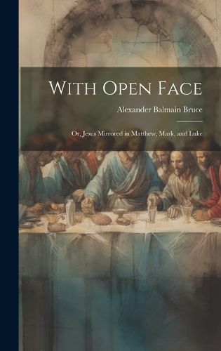 Cover image for With Open Face; or, Jesus Mirrored in Matthew, Mark, and Luke