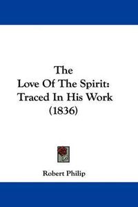 Cover image for The Love Of The Spirit: Traced In His Work (1836)