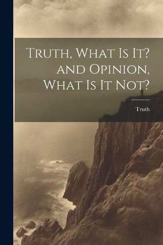 Cover image for Truth, What is it? and Opinion, What is it Not?