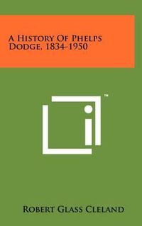 Cover image for A History of Phelps Dodge, 1834-1950